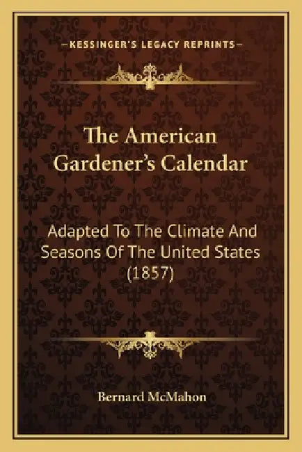 The American Gardener's Calendar: Adapted To The Climate And Seasons Of The United States (1857) by Bernard McMahon