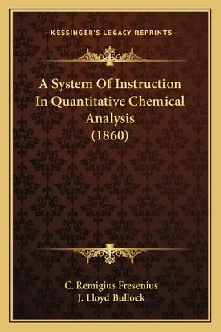 A System Of Instruction In Quantitative Chemical Analysis (1860) by C. Remigius Fresenius, J. Lloyd Bullock