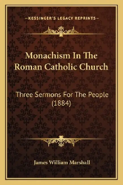 Monachism In The Roman Catholic Church: Three Sermons For The People (1884) by James William Marshall