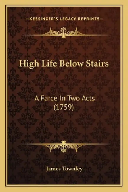 High Life Below Stairs: A Farce In Two Acts (1759) by James Townley