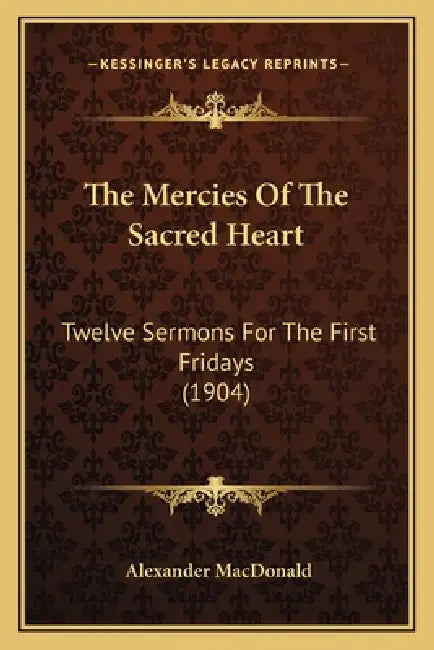 The Mercies Of The Sacred Heart: Twelve Sermons For The First Fridays (1904) by Alexander MacDonald