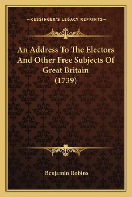 An Address To The Electors And Other Free Subjects Of Great Britain (1739) by Benjamin Robins