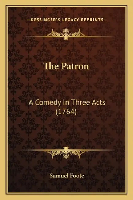 The Patron: A Comedy In Three Acts (1764) by Samuel Foote