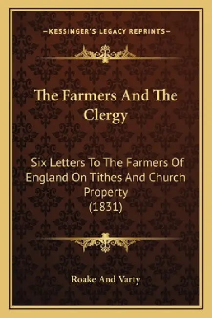 The Farmers And The Clergy: Six Letters To The Farmers Of England On Tithes And Church Property (1831) by Roake and Varty