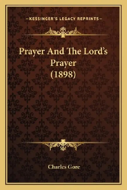 Prayer And The Lord's Prayer (1898) by Charles Gore