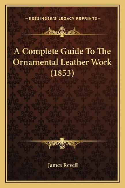 A Complete Guide To The Ornamental Leather Work (1853) by James Revell