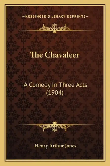 The Chavaleer: A Comedy In Three Acts (1904) by Henry Arthur Jones