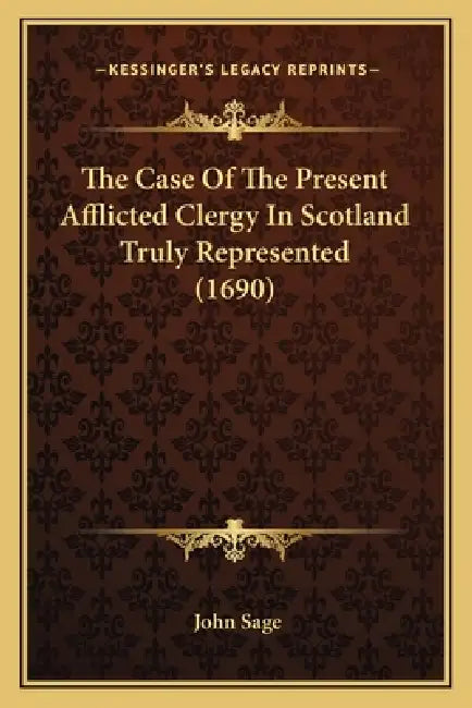 The Case Of The Present Afflicted Clergy In Scotland Truly Represented (1690) by John Sage