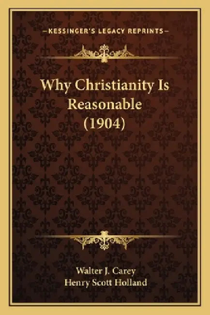 Why Christianity Is Reasonable (1904) by Walter J. Carey, Henry Scott Holland
