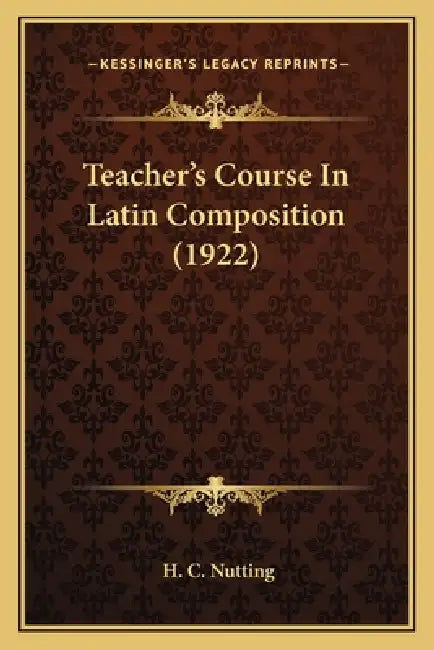 Teacher's Course In Latin Composition (1922) by H. C. Nutting