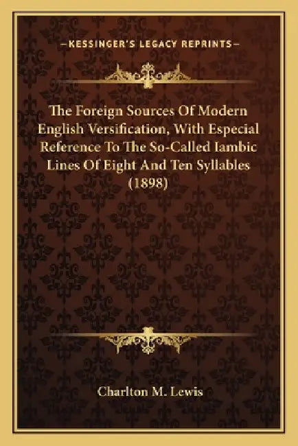 The Foreign Sources Of Modern English Versification, With Especial Reference To The So-Called Iambic Lines Of Eight And Ten Syllables (1898) by Charlton M. Lewis