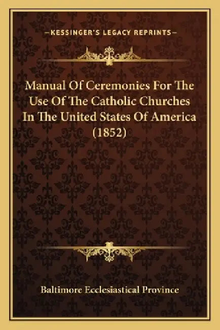 Manual Of Ceremonies For The Use Of The Catholic Churches In The United States Of America (1852) by Baltimore Ecclesiastical Province