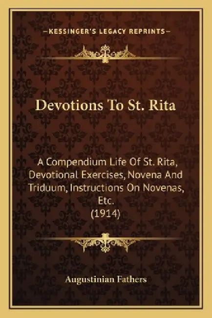 Devotions To St. Rita: A Compendium Life Of St. Rita, Devotional Exercises, Novena And Triduum, Instructions On Novenas, Etc. (1914) by Augustinian Fathers