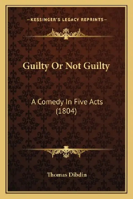 Guilty Or Not Guilty: A Comedy In Five Acts (1804) by Thomas Dibdin