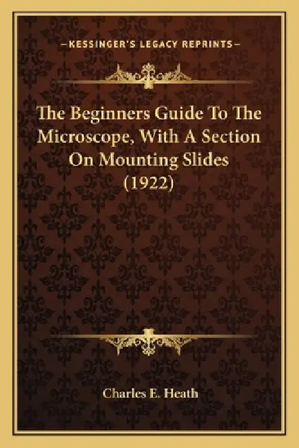 The Beginners Guide To The Microscope, With A Section On Mounting Slides (1922) by Charles E. Heath