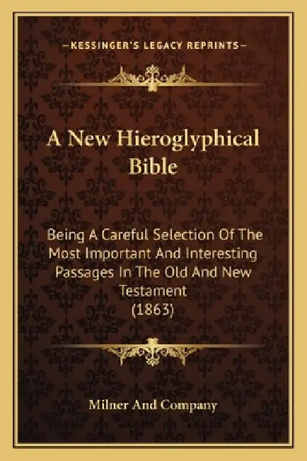 A New Hieroglyphical Bible: Being A Careful Selection Of The Most Important And Interesting Passages In The Old And New Testament (1863) by Milner and Company