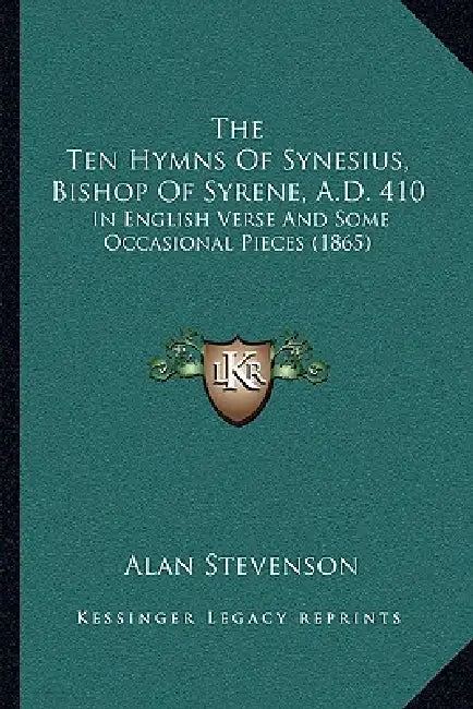 The Ten Hymns Of Synesius, Bishop Of Syrene, A.D. 410: In English Verse And Some Occasional Pieces (1865) by Alan Stevenson
