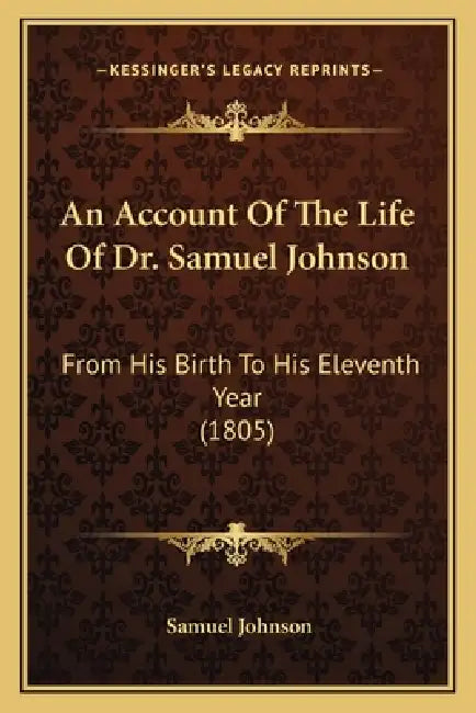 An Account Of The Life Of Dr. Samuel Johnson: From His Birth To His Eleventh Year (1805) by Samuel Johnson