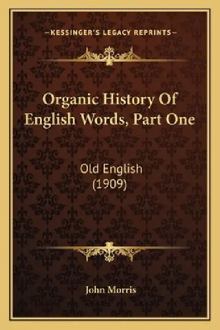 Organic History Of English Words, Part One: Old English (1909) by John Morris