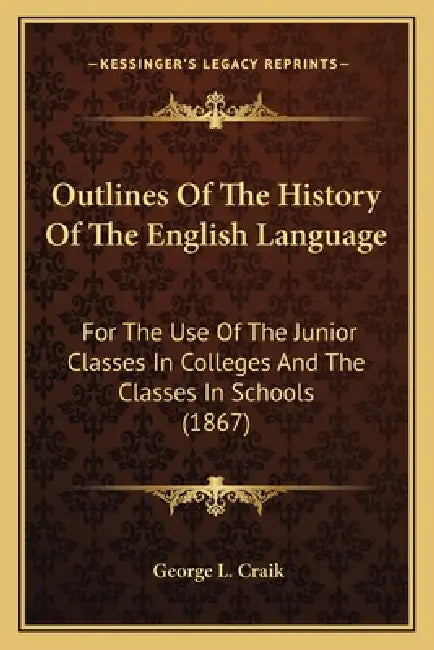 Outlines Of The History Of The English Language: For The Use Of The Junior Classes In Colleges And The Classes In Schools (1867) by George L. Craik