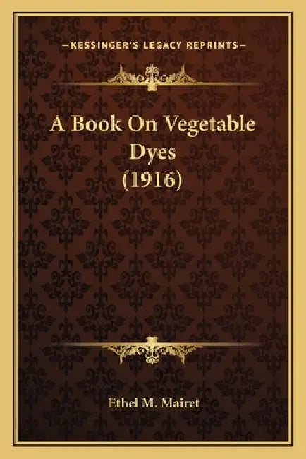A Book On Vegetable Dyes (1916) by Ethel M. Mairet