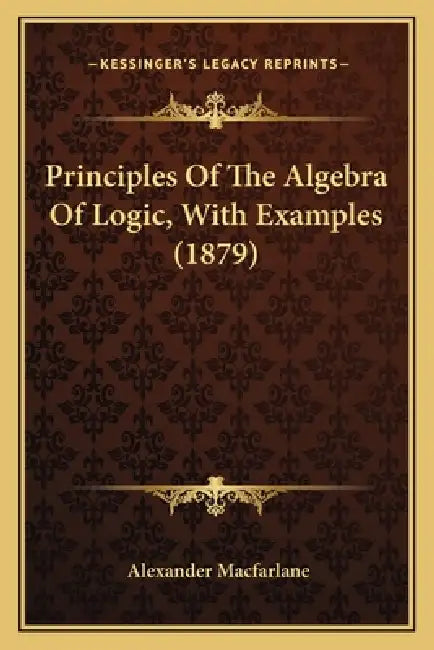 Principles Of The Algebra Of Logic, With Examples (1879) by Alexander MacFarlane
