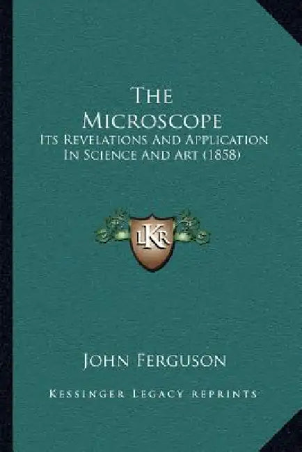 The Microscope: Its Revelations And Application In Science And Art (1858) by John Ferguson