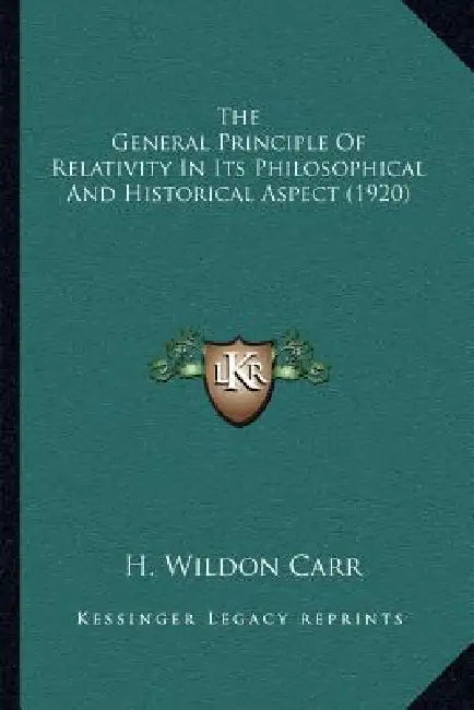 The General Principle Of Relativity In Its Philosophical And Historical Aspect (1920) by H. Wildon Carr