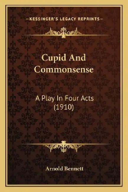 Cupid And Commonsense: A Play In Four Acts (1910) by Arnold Bennett