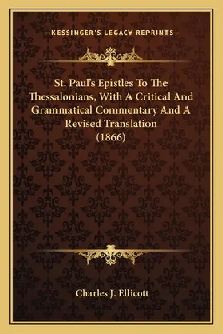 St. Paul's Epistles To The Thessalonians, With A Critical And Grammatical Commentary And A Revised Translation (1866) by Charles J. Ellicott