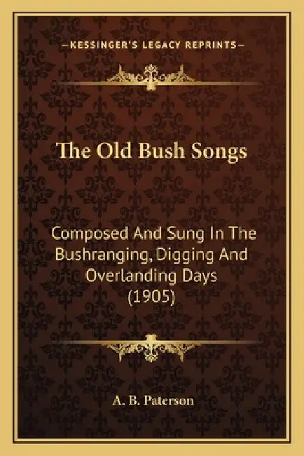 The Old Bush Songs: Composed And Sung In The Bushranging, Digging And Overlanding Days (1905) by A. B. Paterson