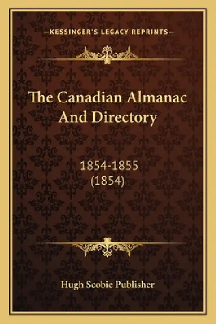 The Canadian Almanac And Directory: 1854-1855 (1854) by Hugh Scobie Publisher