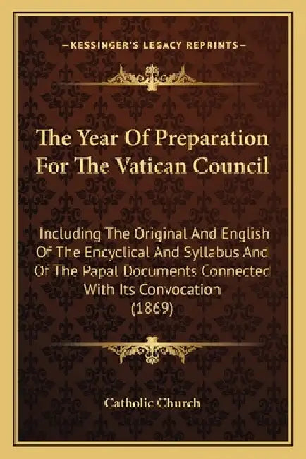 The Year Of Preparation For The Vatican Council: Including The Original And English Of The Encyclical And Syllabus And Of The Papal Documents Connecte by Catholic Church