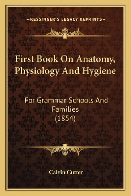 First Book On Anatomy, Physiology And Hygiene: For Grammar Schools And Families (1854) by Calvin Cutter