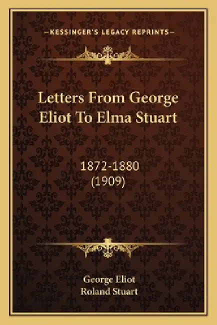 Letters From George Eliot To Elma Stuart: 1872-1880 (1909) by George Eliot, Roland Stuart