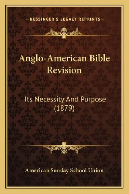 Anglo-American Bible Revision: Its Necessity And Purpose (1879) by American Sunday School Union