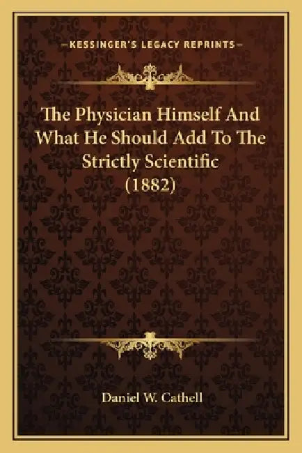 The Physician Himself And What He Should Add To The Strictly Scientific (1882) by Daniel W. Cathell