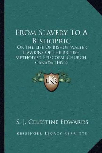 From Slavery To A Bishopric: Or The Life Of Bishop Walter Hawkins Of The British Methodist Episcopal Church, Canada (1891) by S. J. Celestine Edwards