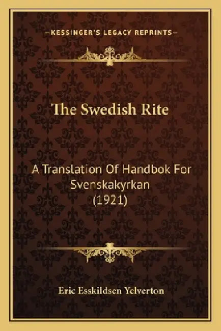 The Swedish Rite: A Translation Of Handbok For Svenskakyrkan (1921) by Eric Esskildsen Yelverton