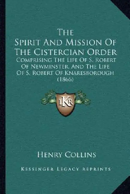 The Spirit And Mission Of The Cistercian Order: Comprising The Life Of S. Robert Of Newminster, And The Life Of S. Robert Of Knaresborough (1866) by Henry Collins