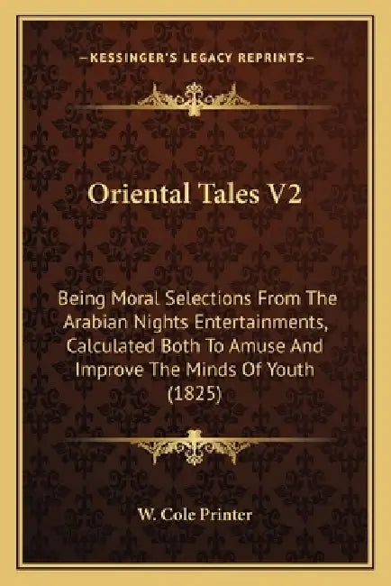 Oriental Tales V2: Being Moral Selections From The Arabian Nights Entertainments, Calculated Both To Amuse And Improve The Minds Of Youth (1825) by W. Cole Printer