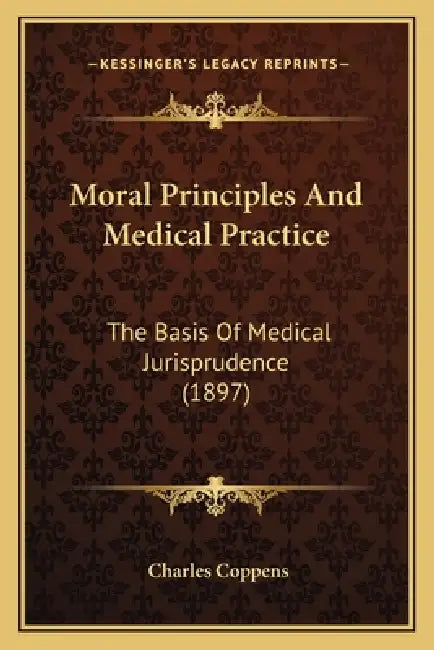 Moral Principles And Medical Practice: The Basis Of Medical Jurisprudence (1897) by Charles Coppens