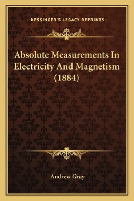 Absolute Measurements In Electricity And Magnetism (1884) by Andrew Gray