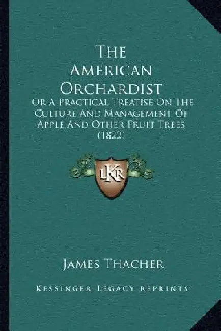 The American Orchardist: Or A Practical Treatise On The Culture And Management Of Apple And Other Fruit Trees (1822) by James Thacher