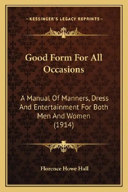 Good Form For All Occasions: A Manual Of Manners, Dress And Entertainment For Both Men And Women (1914) by Florence Howe Hall