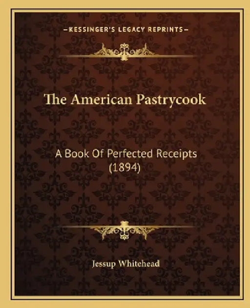 The American Pastrycook: A Book Of Perfected Receipts (1894) by Jessup Whitehead