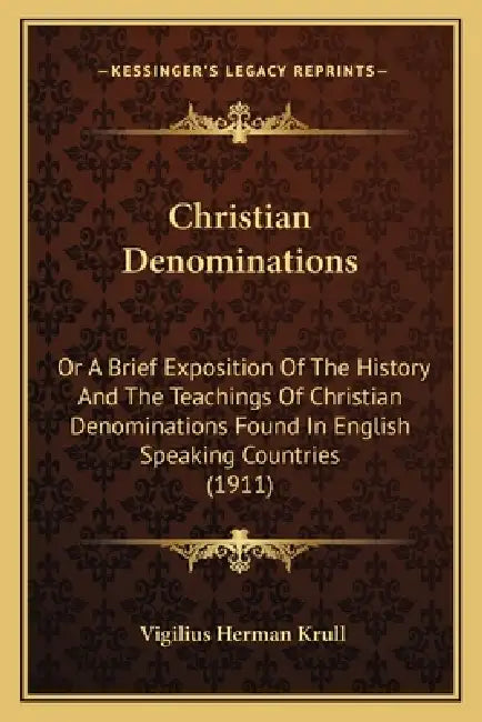 Christian Denominations: Or A Brief Exposition Of The History And The Teachings Of Christian Denominations Found In English Speaking Countries (1911) by Vigilius Herman Krull