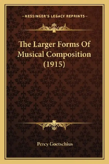 The Larger Forms Of Musical Composition (1915) by Percy Goetschius