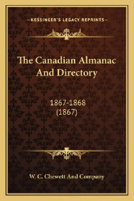 The Canadian Almanac And Directory: 1867-1868 (1867) by W. C. Chewett and Company