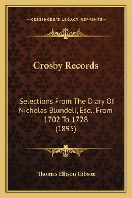 Crosby Records: Selections From The Diary Of Nicholas Blundell, Esq., From 1702 To 1728 (1895) by Thomas Ellison Gibson